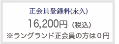 正会員登録料(永久) 16,200円(税込) ※ラングランド正会員の方は0円