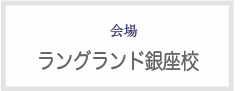 会場 ラングランド銀座校