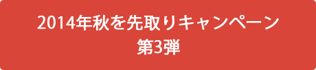 2014年秋を先取りキャンペーン　第3弾