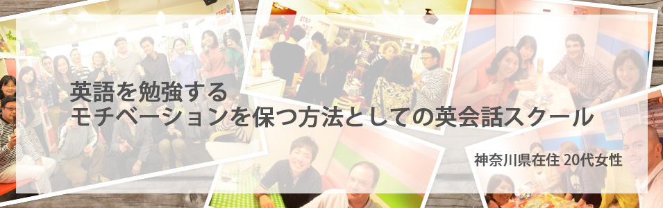 神奈川県在住20代女性 - 英語を勉強するモチベーションを保つ方法としての英会話スクール