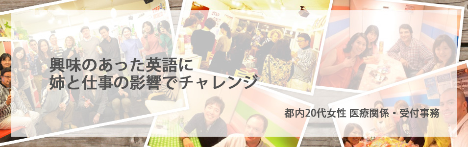 都内20代女性 医療関係・受付事務 - 興味のあった英語に姉と仕事の影響でチャレンジ