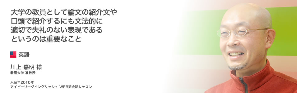 大学の教員として論文の紹介文や口頭で紹介するにも文法的に適切で失礼のない表現であるというのは重要なこと【川上 嘉明 様】