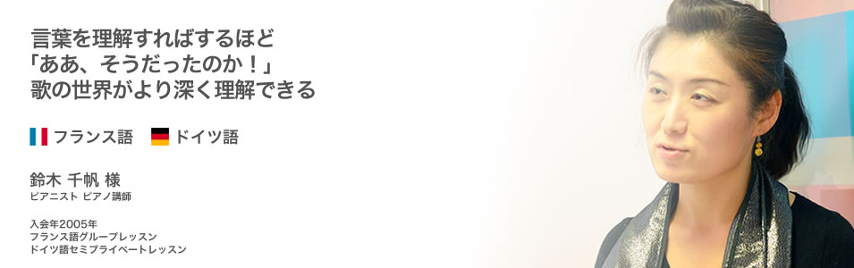 言葉を理解すればするほど「ああ、そうだったのか！」歌の世界がより深く理解できる【鈴木 千帆 様】