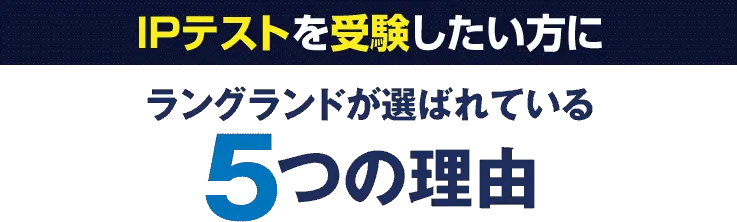 IPテストを受験したい方にラングランドが選ばれている5つの理由