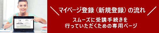 マイページ登録(新規登録)の流れ、スムーズに受講手続きを行っていただくための会員専用ページ